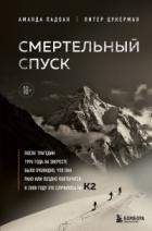 Смертельный спуск. Трагедия на одной из самых сложных вершин мира – К2 - Аманда Падоан;Питер Цукерман