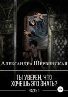 Ты уверен, что хочешь это знать? Книга 1 - Александра Шервинская