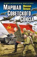 Маршал Советского Союза - Ланцов Михаил Алексеевич