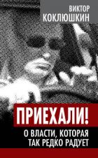 Приехали! О власти, которая так редко радует - Коклюшкин Виктор Михайлович