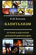 Капитализм. История и идеология «денежной цивилизации» - Катасонов Валентин Юрьевич