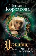 Дежавю, или Час перед рассветом (Час перед рассветом) - Корсакова Татьяна Викторовна