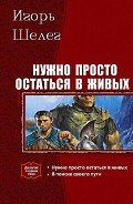Нужно просто остаться в живых. Дилогия - Шелег Игорь (Дмитрий) Витальевич
