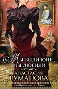 Мы были юны, мы любили (Любовь – кибитка кочевая, Шальная песня ветра) - Туманова Анастасия