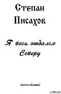 Я весь отдался Северу (сборник очерков) - Писахов Степан Григорьевич