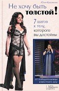 Не хочу быть толстой! 7 шагов к телу, которого вы достойны - Кувшинова Юлия