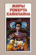 Миры Роберта Хайнлайна. Книга 4 - Хайнлайн Роберт Энсон