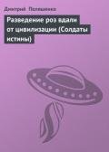 Разведение роз вдали от цивилизации (Солдаты истины) - Поляшенко Дмитрий