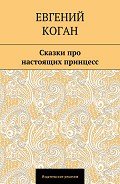 Сказки про настоящих принцесс - Коган Евгений