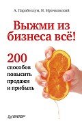 Выжми из бизнеса все! 200 способов повысить продажи и прибыль (СИ) - Мрочковский Николай Сергеевич