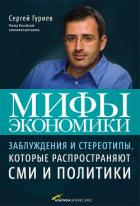 Мифы экономики. Заблуждения и стереотипы, которые распространяют СМИ и политики - Гуриев Сергей Маратович