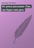 Из цикла рассказов «Там, где будет мой дом» - Раткевич Элеонора Генриховна