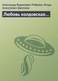 Любовь колдовская... - Рибенек Александр Вадимович