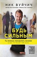 Будь сильным. Ты можешь преодолеть насилие (и все, что мешает тебе жить) - Вуйчич Ник