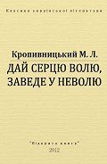 Дай серцю волю, заведе у неволю - Кропивницький Марко Лукич