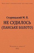 Не судилось (панське болото) - Старицкий Михаил Петрович
