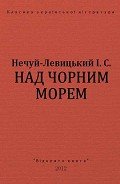 Над Чорним морем - Нечуй-Левицький Іван Семенович