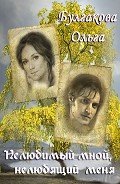 Нелюбимый мной, нелюбящий меня (СИ) - Булгакова Ольга Анатольевна