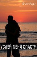 Успей меня спасти (СИ) - "Алекс Регул"