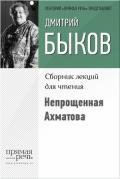 Непрощенная Ахматова - Быков Дмитрий Львович