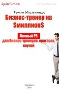 Бизнес-тренер на миллион. Личный PR для бизнес-тренеров, ораторов, коучей Роман Масленников - Масленников Роман Михайлович