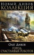 Город счастливых роботов (авторский сборник) - Дивов Олег Игоревич