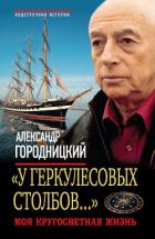 «У Геркулесовых столбов...». Моя кругосветная жизнь - Городницкий Александр Моисеевич