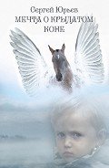 Мечта о Крылатом Коне (сборник) - Юрьев Сергей