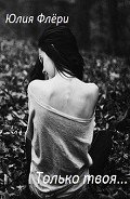 Только твоя... (СИ) - Флёри Юлия