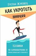 Как укротить эмоции. Техники по самоконтролю от профессионального психолога - Жуковец Руслан