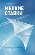Мелкие ставки. Великую идею нельзя выдумать, но можно открыть - Симс Питер