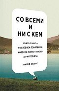 Со всеми и ни с кем. Книга о нас — последнем поколении, которое помнит жизнь до интернета - Харрис Майкл