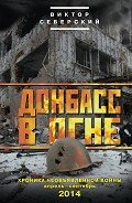 Донбасс в огне. Хроника необъявленной войны. Апрель – сентябрь 2014 - Северский Виктор