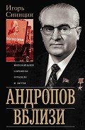 Андропов вблизи. Воспоминания о временах оттепели и застоя - Синицин Игорь Елисеевич