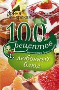 100 рецептов любовных блюд. Вкусно, полезно, душевно, целебно - Вечерская Ирина