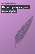 Не по хорошу мил, а по милу хорош - Гарт Фрэнсис Брет