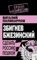 Збигнев Бжезинский. Сделать Россию пешкой - Поликарпов Виталий Семенович