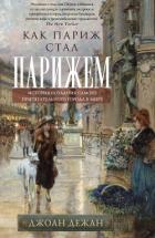 Как Париж стал Парижем. История создания самого притягательного города в мире - Дежан Джоан