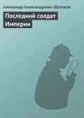Последний солдат Империи - Щелоков Александр Александрович