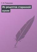 Из рецептов старинной кухни - Тинькова Г. Н.