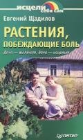 Растения, побеждающие боль. Дача — вылечит, дача — исцелит - Щадилов Евгений