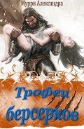 Трофеи берсерков (СИ) - Мурри Александра
