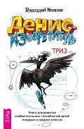 Денис-изобретатель. Книга для развития изобретательских способностей детей младших и средних классов - Иванов Геннадий Викторович