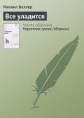 Все уладится - Веллер Михаил Иосифович