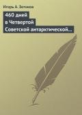 460 дней в Четвертой Советской антарктической экспедиции - Зотиков Игорь Алексеевич