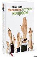 Маркетинг. А теперь вопросы! - Манн Игорь Борисович