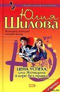 Цена успеха, или Женщина в игре без правил - Шилова Юлия Витальевна