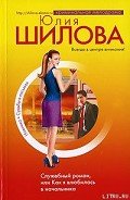 Служебный роман, или Как я влюбилась в начальника - Шилова Юлия Витальевна