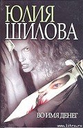 Во имя денег - Шилова Юлия Витальевна