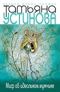 Миф об идеальном мужчине - Устинова Татьяна Витальевна